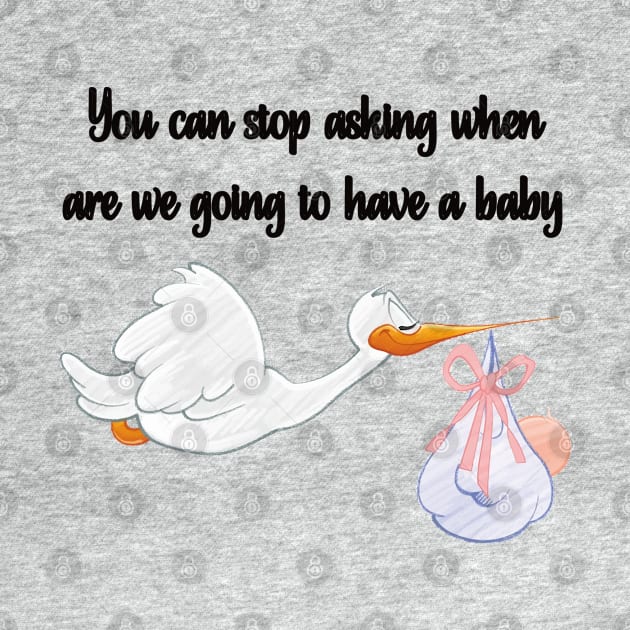 You Can Stop Asking When are We Going to Have a Baby by mebcreations